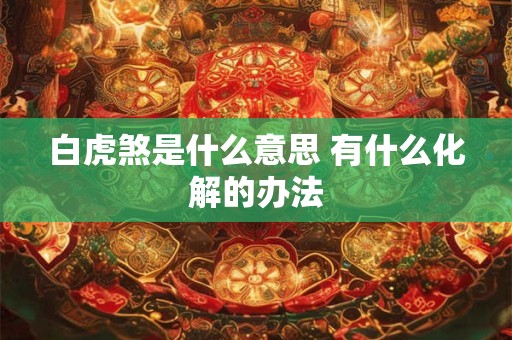 白虎煞是什么意思 有什么化解的办法