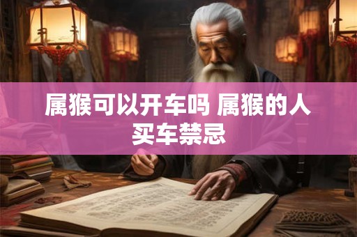 属猴可以开车吗 属猴的人买车禁忌