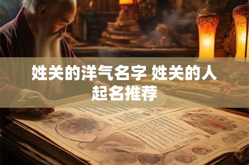 姓关的洋气名字 姓关的人起名推荐