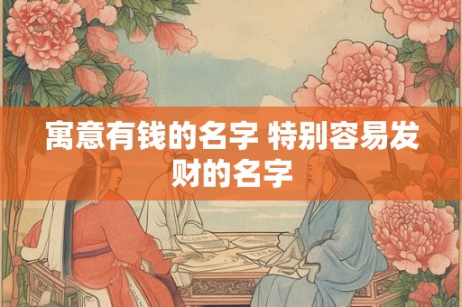 寓意有钱的名字 特别容易发财的名字
