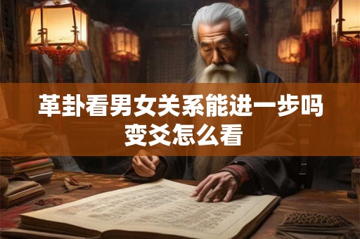 革卦看男女关系能进一步吗 变爻怎么看