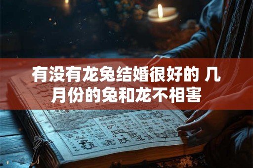 有没有龙兔结婚很好的 几月份的兔和龙不相害