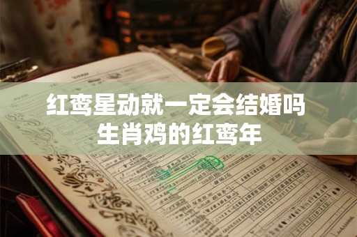 红鸾星动就一定会结婚吗 生肖鸡的红鸾年