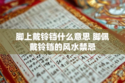 脚上戴铃铛什么意思 脚佩戴铃铛的风水禁忌
