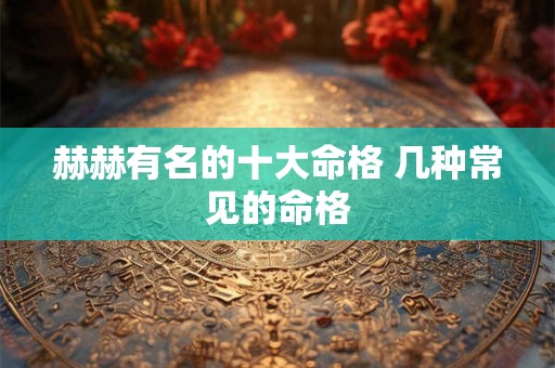 赫赫有名的十大命格 几种常见的命格