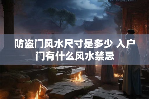 防盗门风水尺寸是多少 入户门有什么风水禁忌 防盗门风水尺寸是多少 入户门有什么风水禁忌