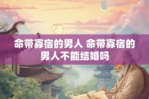 命带寡宿的男人 命带寡宿的男人不能结婚吗