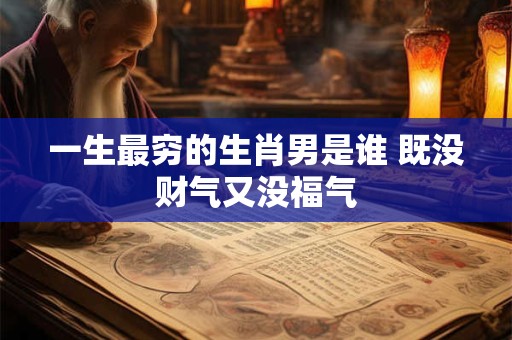 一生最穷的生肖男是谁 既没财气又没福气