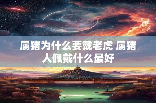 属猪为什么要戴老虎 属猪人佩戴什么最好