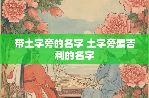 带土字旁的名字 土字旁最吉利的名字