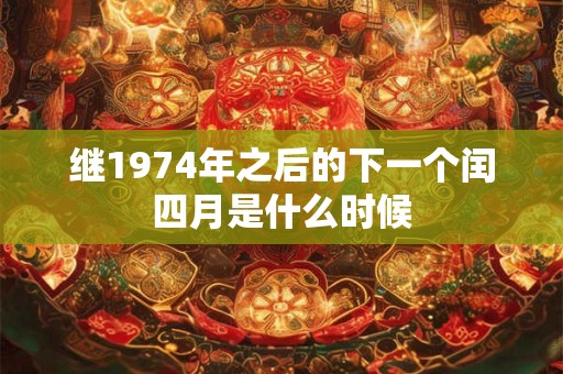 继1974年之后的下一个闰四月是什么时候