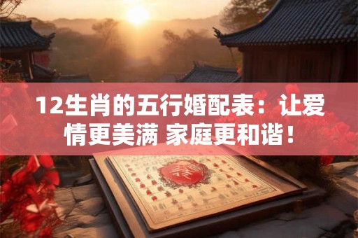 12生肖的五行婚配表：让爱情更美满 家庭更和谐！