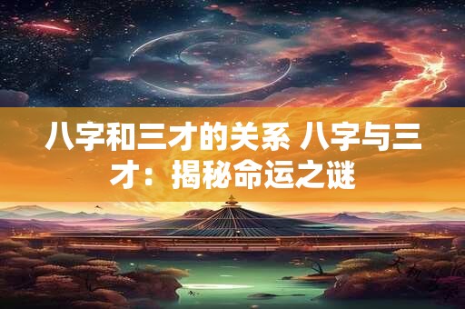 八字和三才的关系 八字与三才：揭秘命运之谜