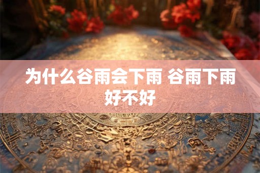 为什么谷雨会下雨 谷雨下雨好不好