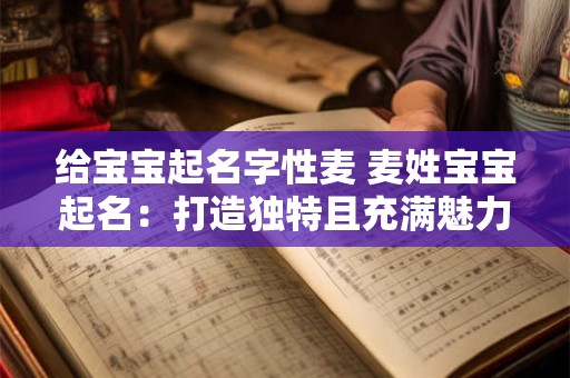 给宝宝起名字性麦 麦姓宝宝起名：打造独特且充满魅力的名字