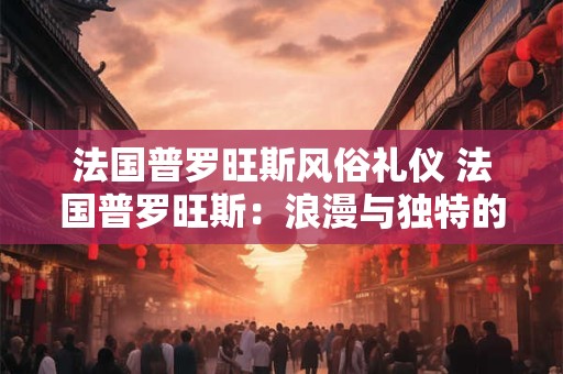 法国普罗旺斯风俗礼仪 法国普罗旺斯：浪漫与独特的礼仪之乡