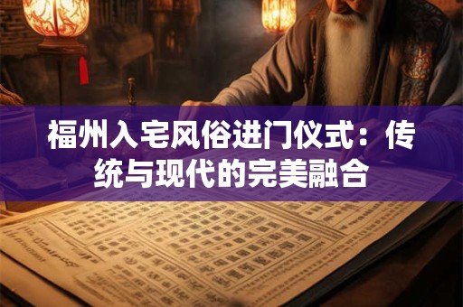 福州入宅风俗进门仪式：传统与现代的完美融合