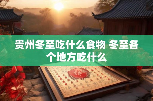贵州冬至吃什么食物 冬至各个地方吃什么