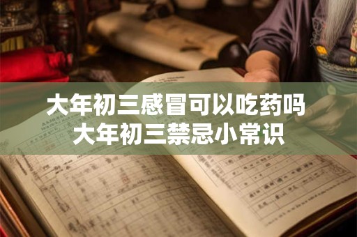 大年初三感冒可以吃药吗 大年初三禁忌小常识