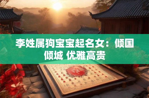李姓属狗宝宝起名女：倾国倾城 优雅高贵