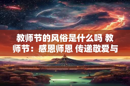 教师节的风俗是什么吗 教师节：感恩师恩 传递敬爱与奉献
