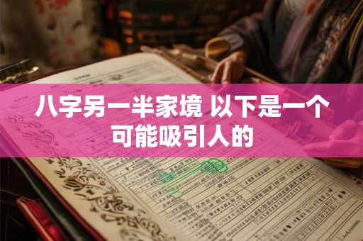 八字另一半家境 以下是一个可能吸引人的