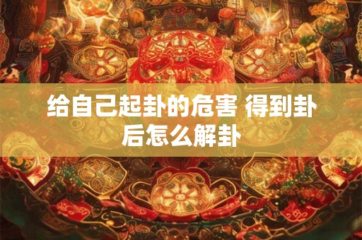 给自己起卦的危害 得到卦后怎么解卦