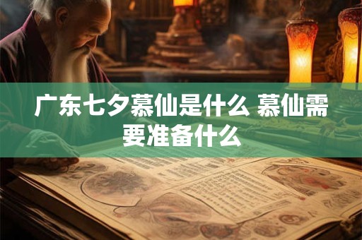 广东七夕慕仙是什么 慕仙需要准备什么