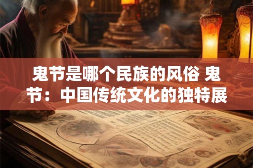 详细阅读:鬼节是哪个民族的风俗 鬼节:中国传统文化的独特展示 鬼节是哪个民族的风俗 鬼节:中国传统文化的独特展示