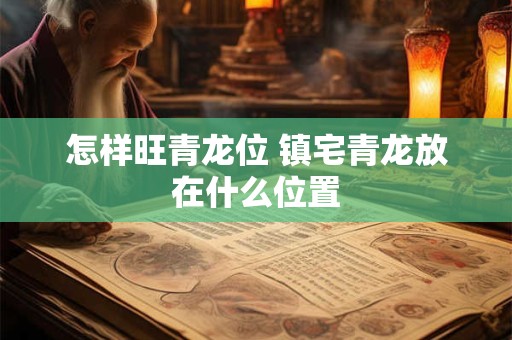 怎样旺青龙位 镇宅青龙放在什么位置