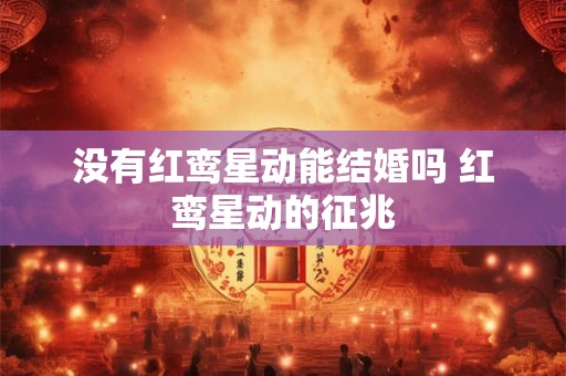 没有红鸾星动能结婚吗 红鸾星动的征兆