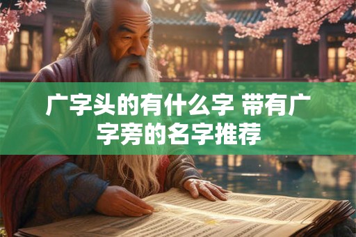 广字头的有什么字 带有广字旁的名字推荐