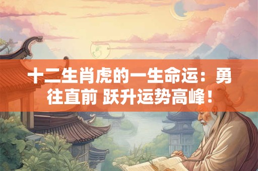 十二生肖虎的一生命运：勇往直前 跃升运势高峰！