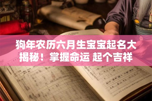 详细阅读:狗年农历六月生宝宝起名大揭秘!掌握命运 起个吉祥好名字! 狗年农历六月生宝宝起名大揭秘!掌握命运 起个吉祥好名字!