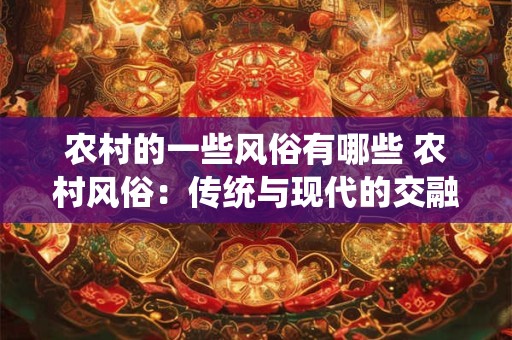 农村的一些风俗有哪些 农村风俗：传统与现代的交融之美