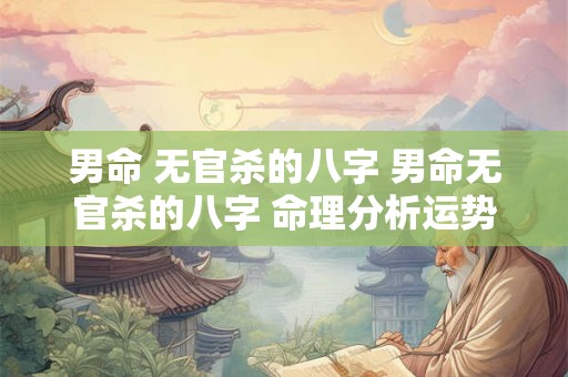 男命 无官杀的八字 男命无官杀的八字 命理分析运势走向
