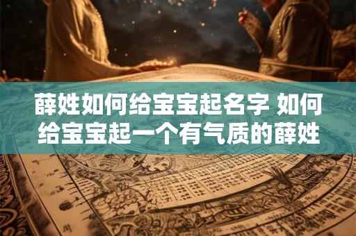 薛姓如何给宝宝起名字 如何给宝宝起一个有气质的薛姓名字