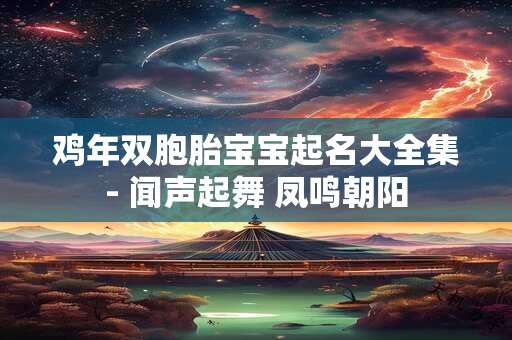 详细阅读:鸡年双胞胎宝宝起名大全集- 闻声起舞 凤鸣朝阳 鸡年双胞胎宝宝起名大全集- 闻声起舞 凤鸣朝阳