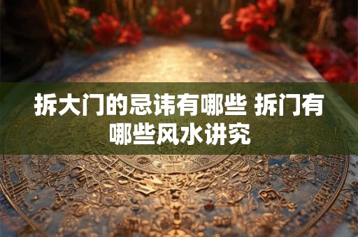 拆大门的忌讳有哪些 拆门有哪些风水讲究