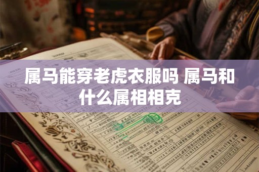 属马能穿老虎衣服吗 属马和什么属相相克