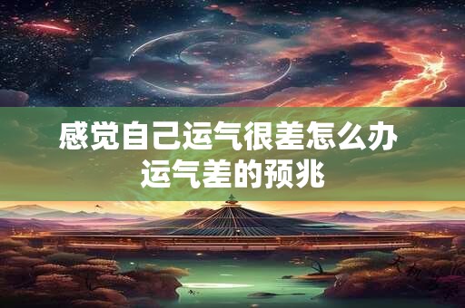 感觉自己运气很差怎么办 运气差的预兆