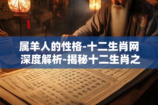 属羊人的性格-十二生肖网 深度解析-揭秘十二生肖之谜