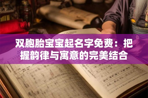 详细阅读:双胞胎宝宝起名字免费:把握韵律与寓意的完美结合 双胞胎宝宝起名字免费:把握韵律与寓意的完美结合