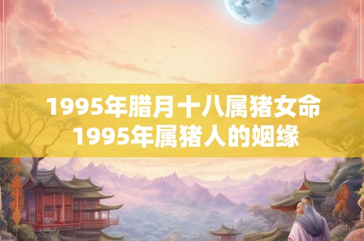 1995年腊月十八属猪女命 1995年属猪人的姻缘