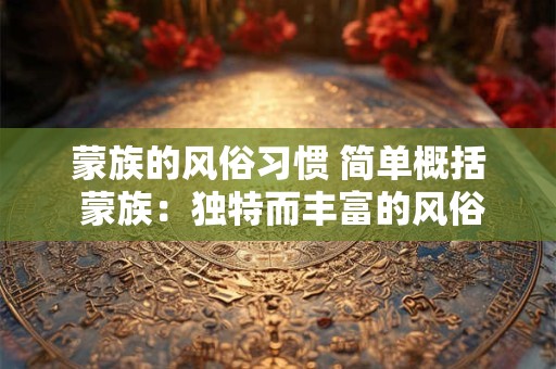 蒙族的风俗习惯 简单概括 蒙族：独特而丰富的风俗习惯