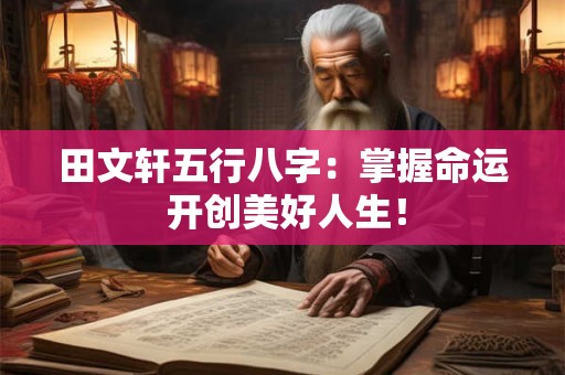 田文轩五行八字：掌握命运 开创美好人生！
