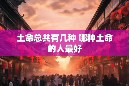 土命总共有几种 哪种土命的人最好
