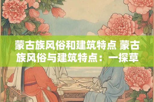详细阅读:蒙古族风俗和建筑特点 蒙古族风俗与建筑特点:一探草原之韵 蒙古族风俗和建筑特点 蒙古族风俗与建筑特点:一探草原之韵