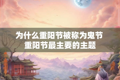 为什么重阳节被称为鬼节 重阳节最主要的主题