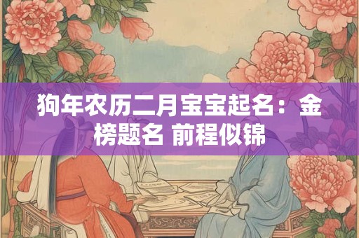 狗年农历二月宝宝起名：金榜题名 前程似锦